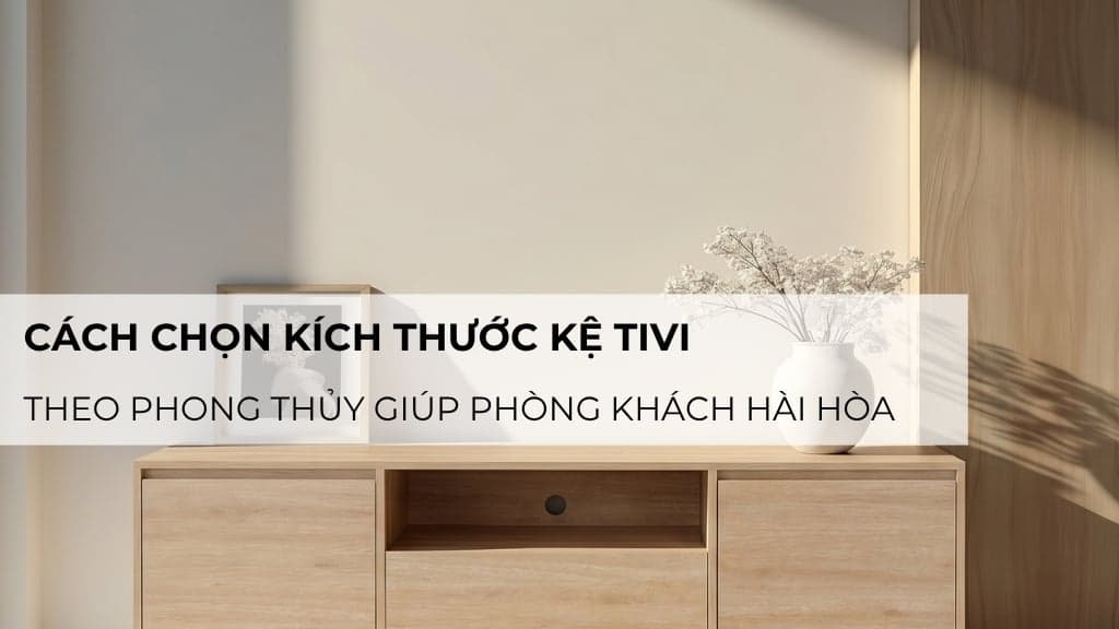 Cách chọn kích thước kệ tivi theo phong thủy giúp phòng khách hài hòa