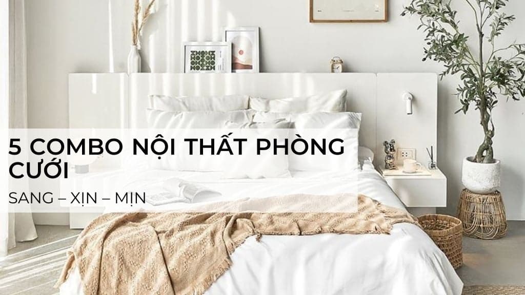 Gợi Ý 5 Combo Nội Thất Phòng Cưới Sang – Xịn – Mịn